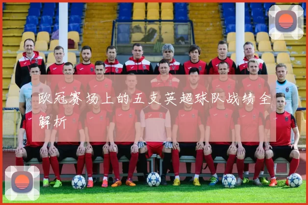 欧冠赛场上的五支英超球队战绩全解析