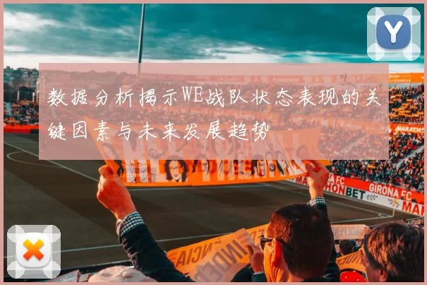 数据分析揭示WE战队状态表现的关键因素与未来发展趋势