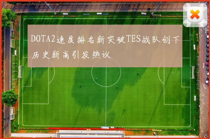 DOTA2速度排名新突破TES战队创下历史新高引发热议