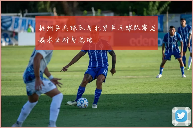杭州乒乓球队与北京乒乓球队赛后战术分析与总结