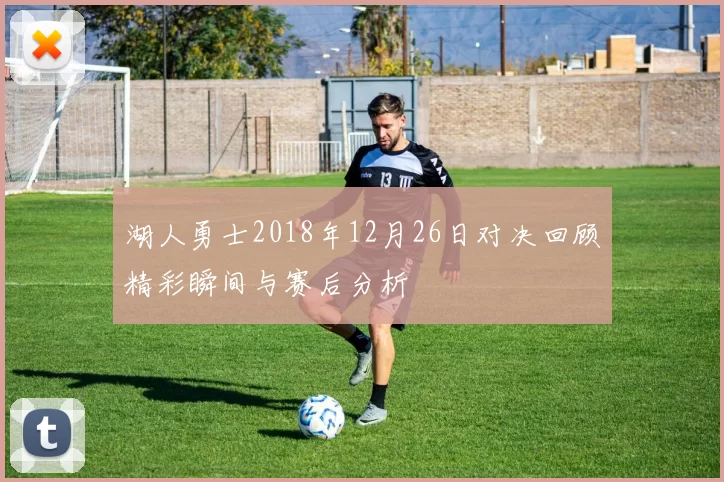 湖人勇士2018年12月26日对决回顾精彩瞬间与赛后分析