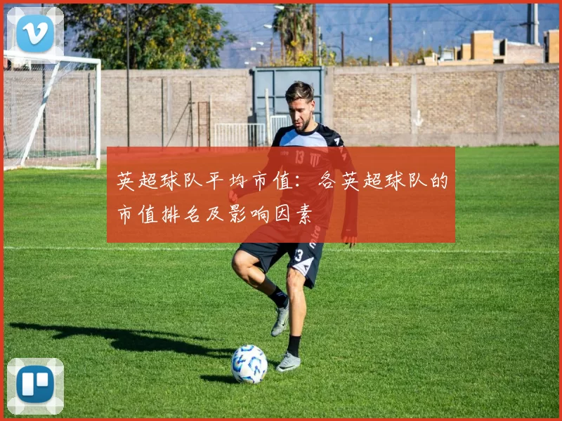 英超球队平均市值：各英超球队的市值排名及影响因素