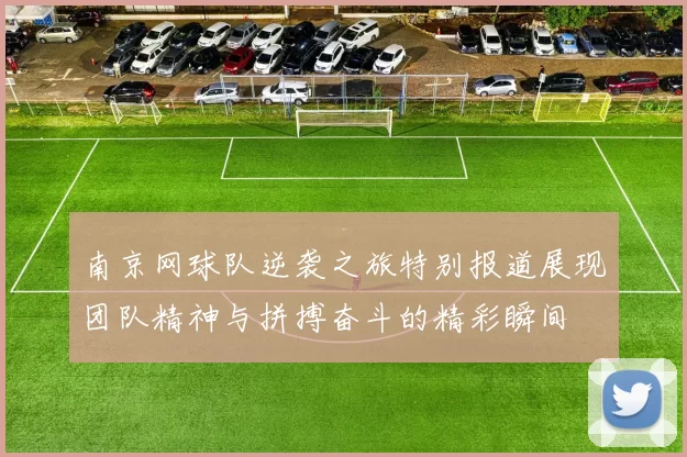 南京网球队逆袭之旅特别报道展现团队精神与拼搏奋斗的精彩瞬间