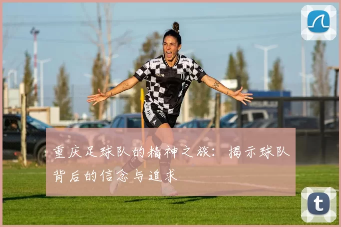 重庆足球队的精神之旅：揭示球队背后的信念与追求