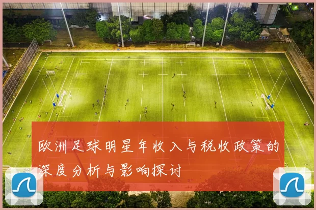 欧洲足球明星年收入与税收政策的深度分析与影响探讨