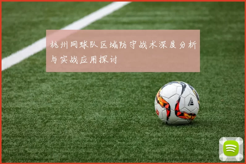 杭州网球队区域防守战术深度分析与实战应用探讨