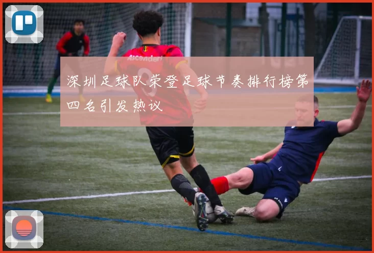 深圳足球队荣登足球节奏排行榜第四名引发热议