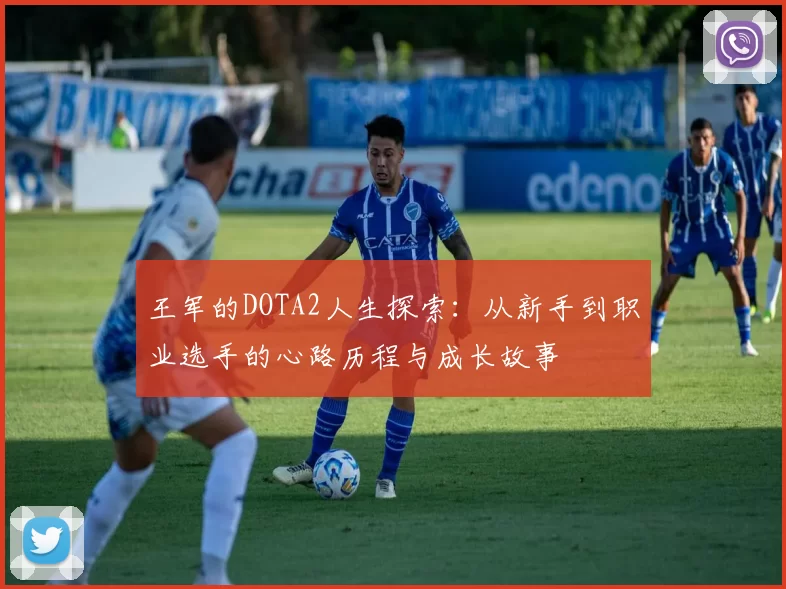 王军的DOTA2人生探索：从新手到职业选手的心路历程与成长故事