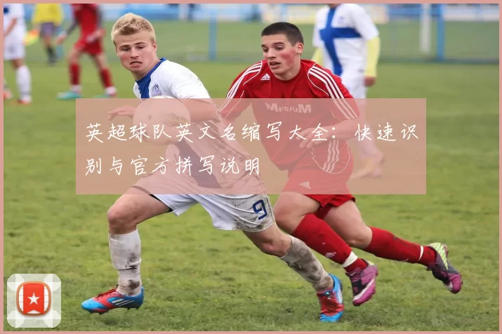 英超球队英文名缩写大全：快速识别与官方拼写说明
