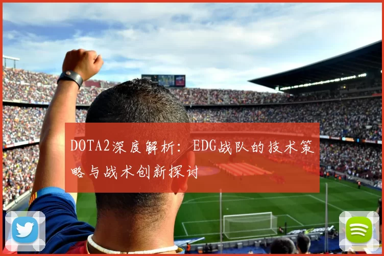 DOTA2深度解析：EDG战队的技术策略与战术创新探讨