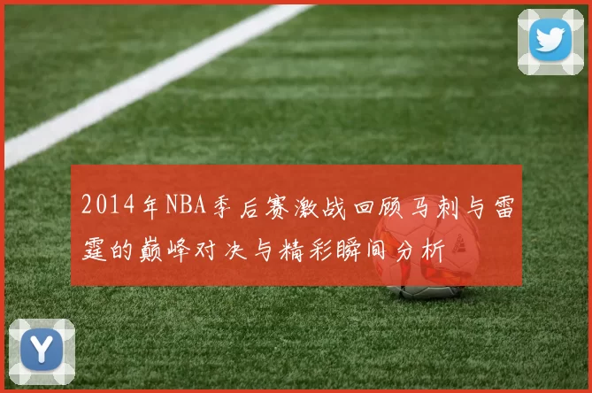 2014年NBA季后赛激战回顾马刺与雷霆的巅峰对决与精彩瞬间分析