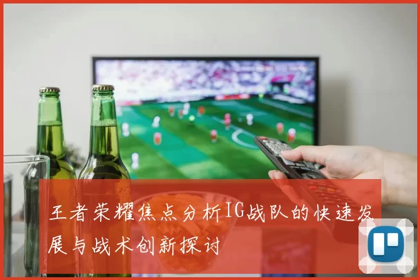 王者荣耀焦点分析IG战队的快速发展与战术创新探讨