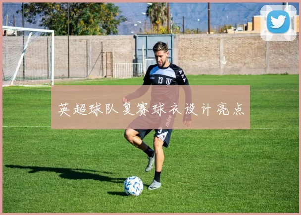 英超球队复赛球衣设计亮点
