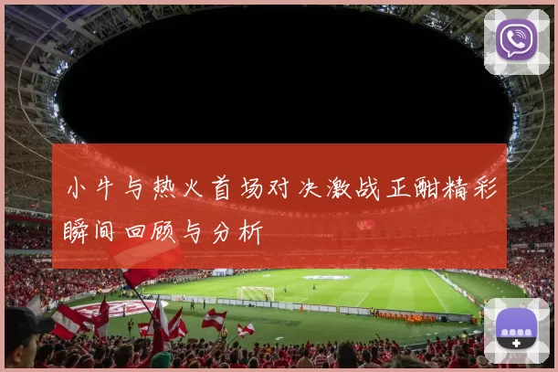 小牛与热火首场对决激战正酣精彩瞬间回顾与分析