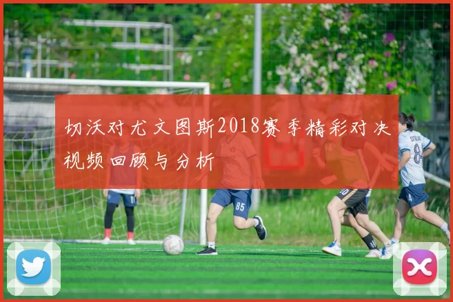 切沃对尤文图斯2018赛季精彩对决视频回顾与分析