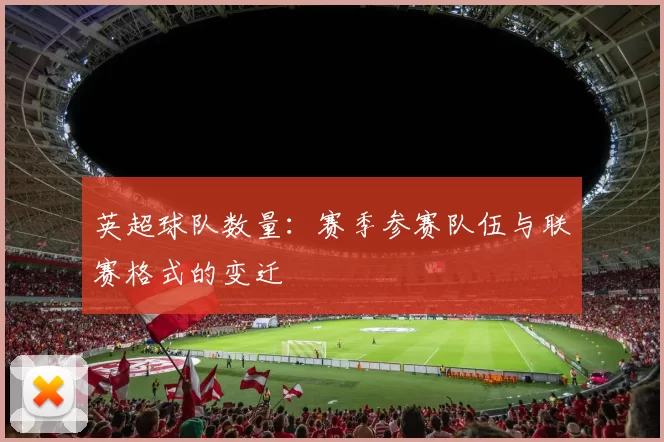 英超球队数量：赛季参赛队伍与联赛格式的变迁