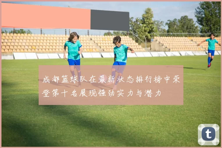 成都篮球队在最新状态排行榜中荣登第十名展现强劲实力与潜力