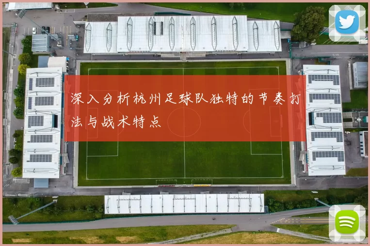 深入分析杭州足球队独特的节奏打法与战术特点