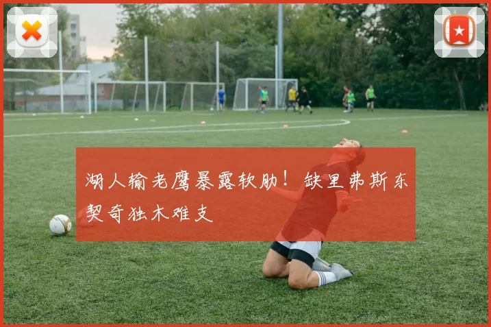 湖人输老鹰暴露软肋！缺里弗斯东契奇独木难支