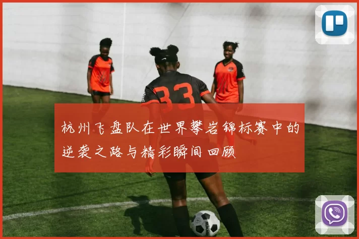 杭州飞盘队在世界攀岩锦标赛中的逆袭之路与精彩瞬间回顾
