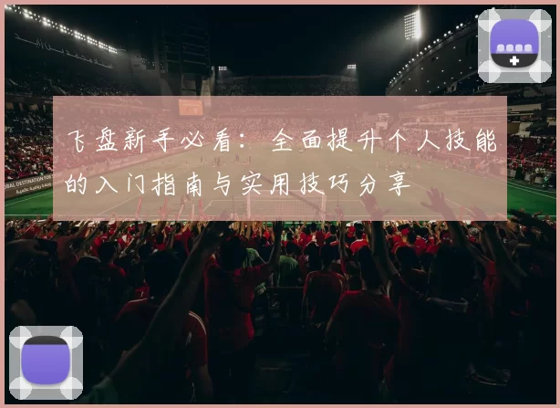 飞盘新手必看：全面提升个人技能的入门指南与实用技巧分享