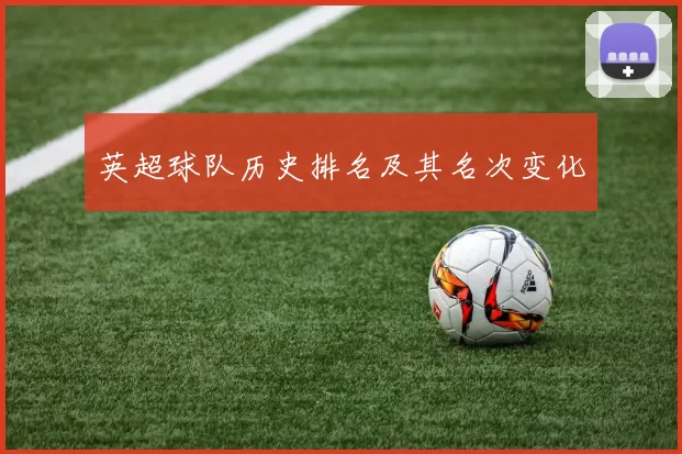 英超球队历史排名及其名次变化