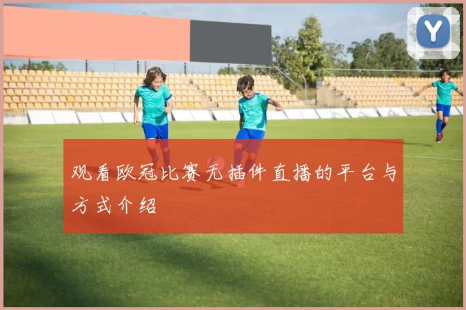观看欧冠比赛无插件直播的平台与方式介绍