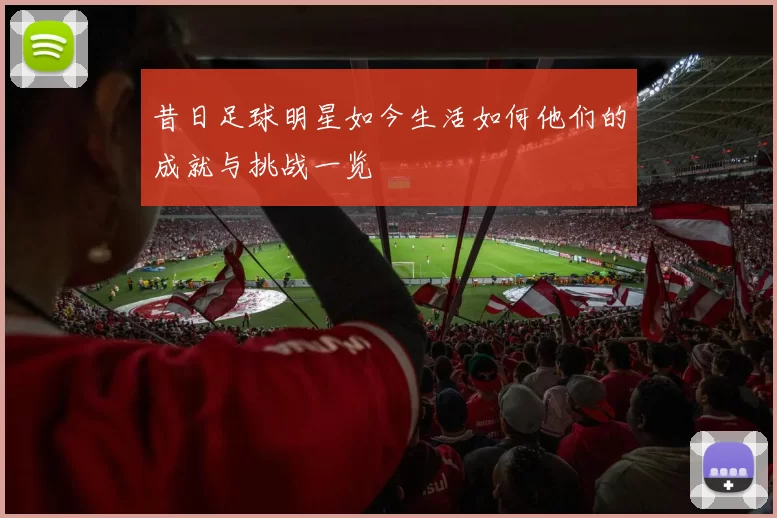 昔日足球明星如今生活如何他们的成就与挑战一览