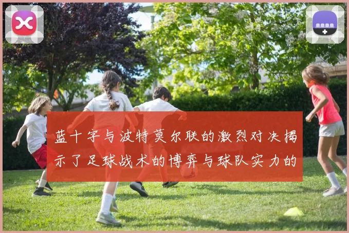 蓝十字与波特莫尔联的激烈对决揭示了足球战术的博弈与球队实力的较量