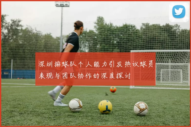 深圳排球队个人能力引发热议球员表现与团队协作的深度探讨