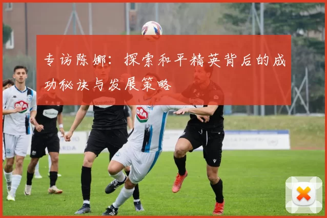 专访陈娜：探索和平精英背后的成功秘诀与发展策略