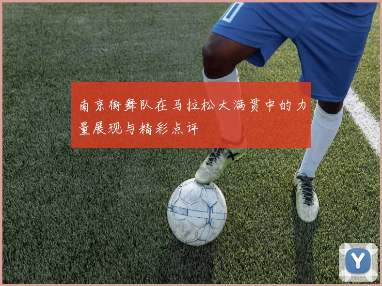 南京街舞队在马拉松大满贯中的力量展现与精彩点评