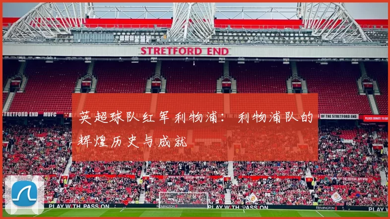 英超球队红军利物浦：利物浦队的辉煌历史与成就