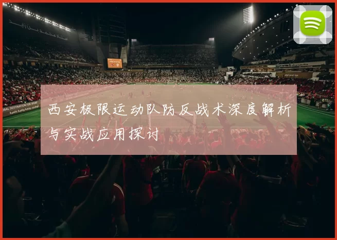 西安极限运动队防反战术深度解析与实战应用探讨