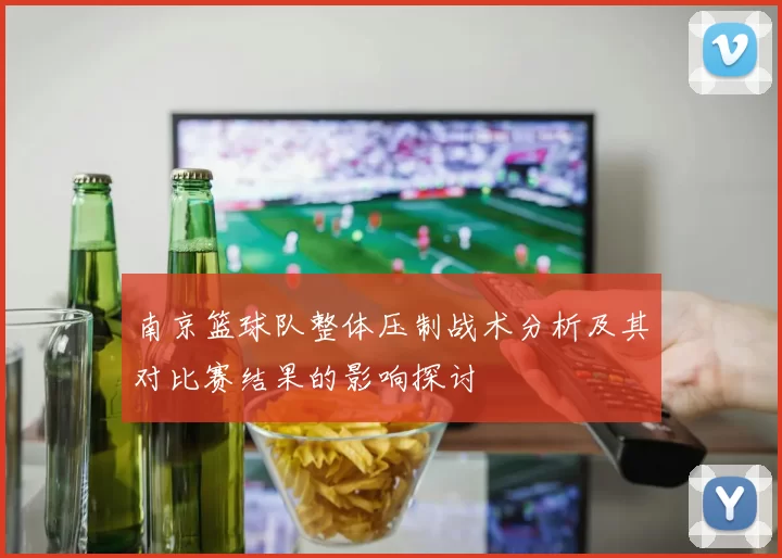 南京篮球队整体压制战术分析及其对比赛结果的影响探讨