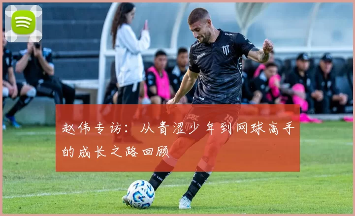 赵伟专访：从青涩少年到网球高手的成长之路回顾
