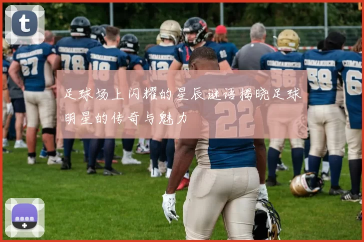 足球场上闪耀的星辰谜语揭晓足球明星的传奇与魅力