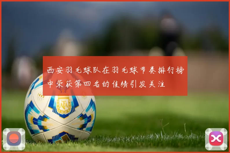 西安羽毛球队在羽毛球节奏排行榜中荣获第四名的佳绩引发关注