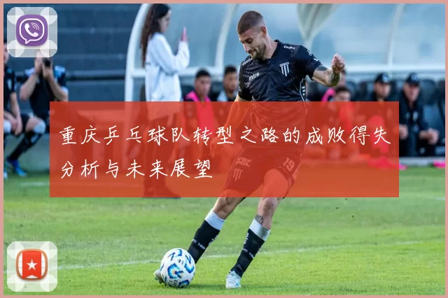 重庆乒乓球队转型之路的成败得失分析与未来展望