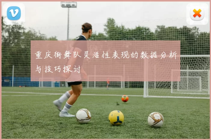 重庆街舞队灵活性表现的数据分析与技巧探讨