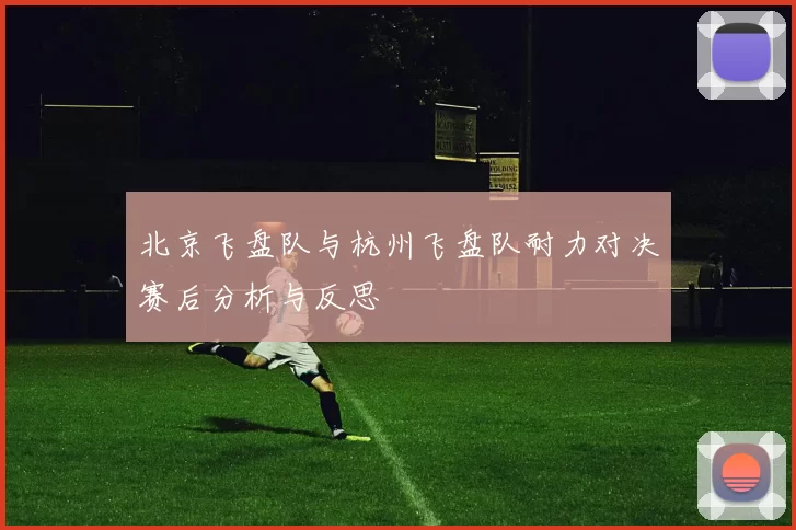 北京飞盘队与杭州飞盘队耐力对决赛后分析与反思