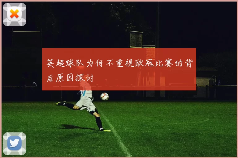 英超球队为何不重视欧冠比赛的背后原因探讨