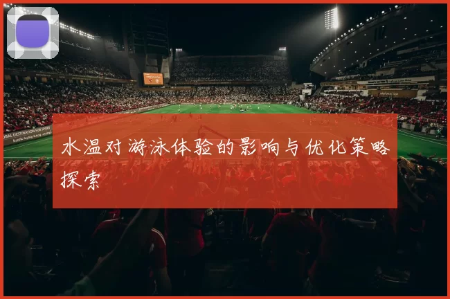 水温对游泳体验的影响与优化策略探索