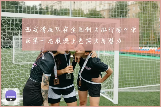 西安滑板队在全国耐力排行榜中荣获第十名展现出色实力与潜力