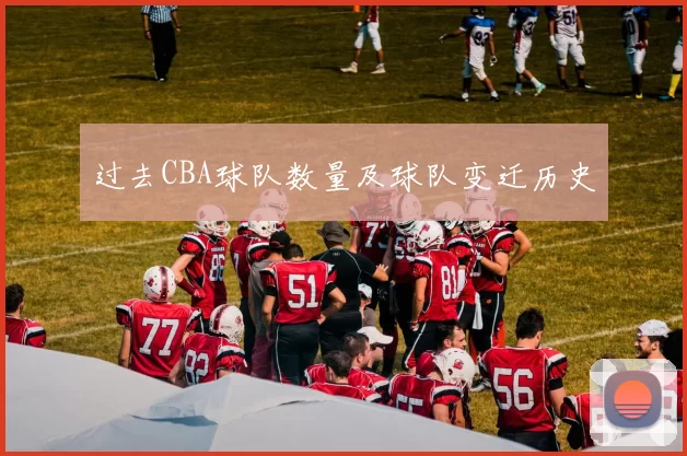 过去CBA球队数量及球队变迁历史