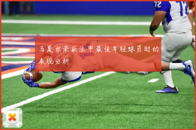 马夏尔荣获法甲最佳年轻球员时的表现分析
