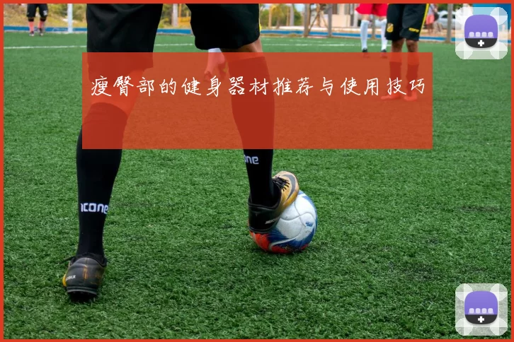 瘦臀部的健身器材推荐与使用技巧
