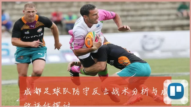 成都足球队防守反击战术分析与成效评估探讨