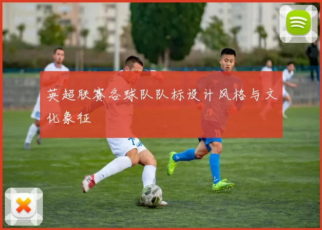 英超联赛各球队队标设计风格与文化象征