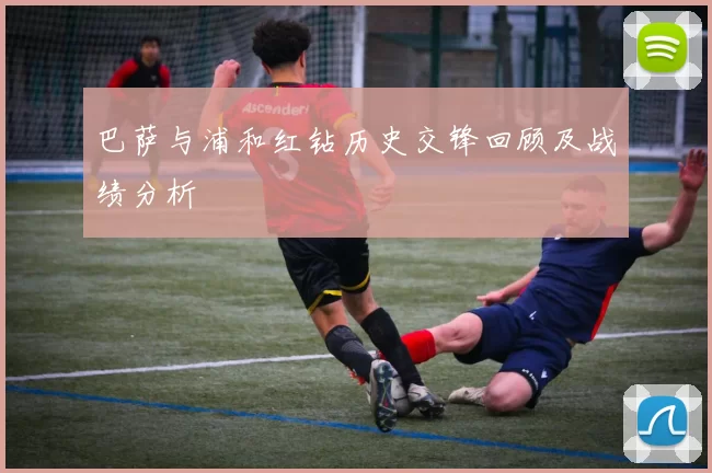 巴萨与浦和红钻历史交锋回顾及战绩分析